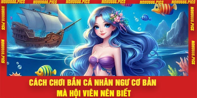 Cách chơi bắn cá nhân ngư cơ bản mà hội viên nên biết