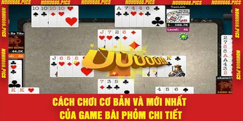 Cách chơi cơ bản và mới nhất của game bài Phỏm chi tiết