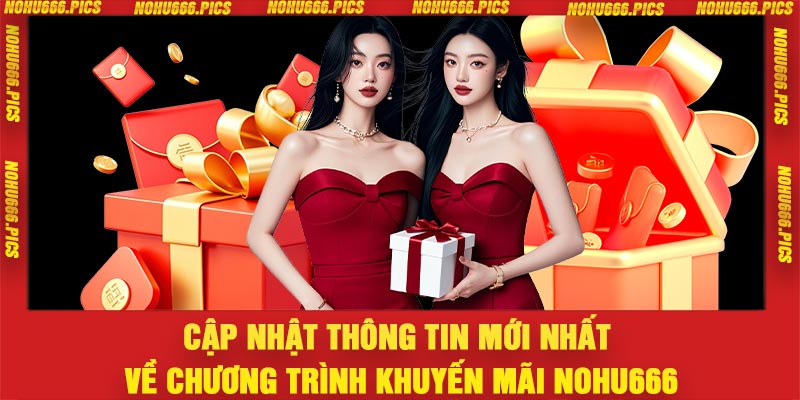 Cập nhật thông tin mới nhất về chương trình khuyến mãi Nohu666