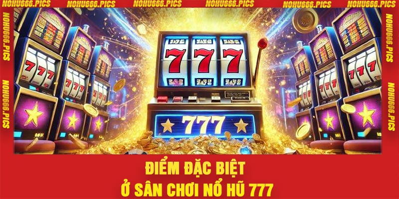 Điểm đặc biệt ở sân chơi nổ hũ 777