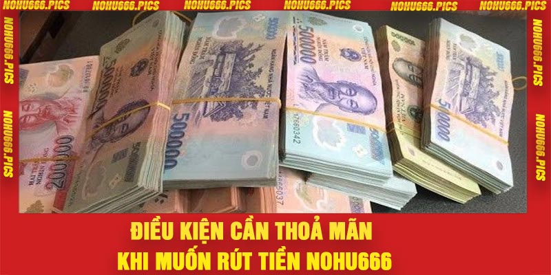 Điều kiện cần thoả mãn khi muốn rút tiền Nohu666