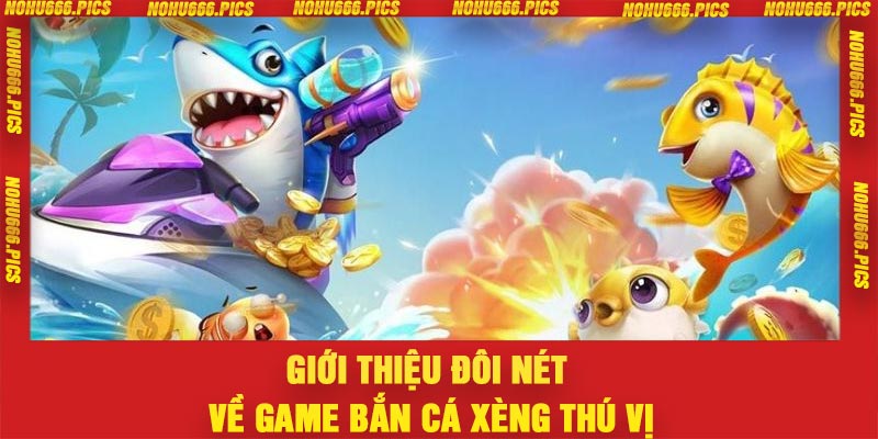 Giới thiệu đôi nét về game bắn cá xèng thú vị