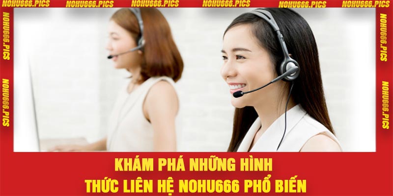 Khám phá những hình thức liên hệ Nohu666 phổ biến