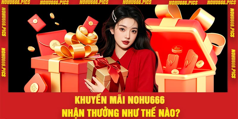 Khuyến mãi Nohu666 nhận thưởng như thế nào?