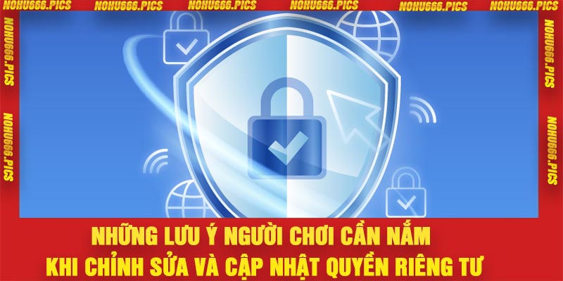 Những lưu ý người chơi cần nắm khi chỉnh sửa và cập nhật quyền riêng tư