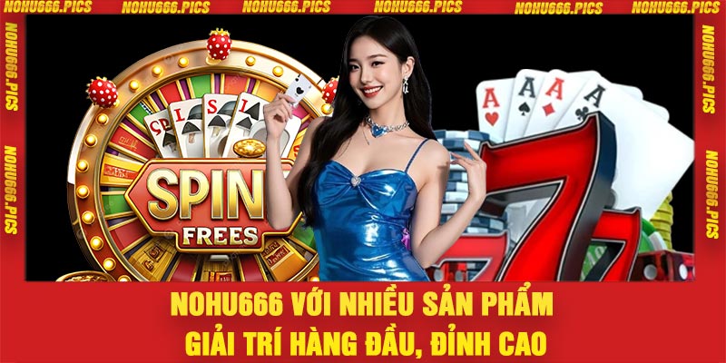 Nohu666 với nhiều sản phẩm giải trí hàng đầu, đỉnh cao