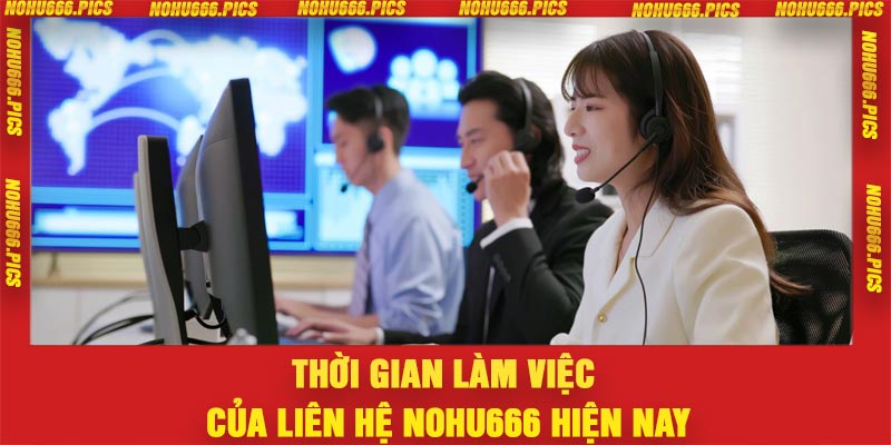 Thời gian làm việc của liên hệ Nohu666 hiện nay